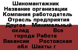 Шиномантажник › Название организации ­ Компания-работодатель › Отрасль предприятия ­ Другое › Минимальный оклад ­ 20 000 - Все города Работа » Вакансии   . Ростовская обл.,Шахты г.